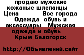 продаю мужские кожаные шлепанцы. › Цена ­ 1 000 - Все города Одежда, обувь и аксессуары » Мужская одежда и обувь   . Крым,Белогорск